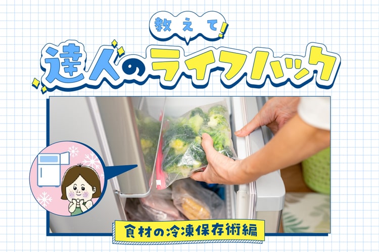 使い切れない食材も冷凍すればOK！ 目からウロコの冷凍保存術【おしえて！達人のライフハック】