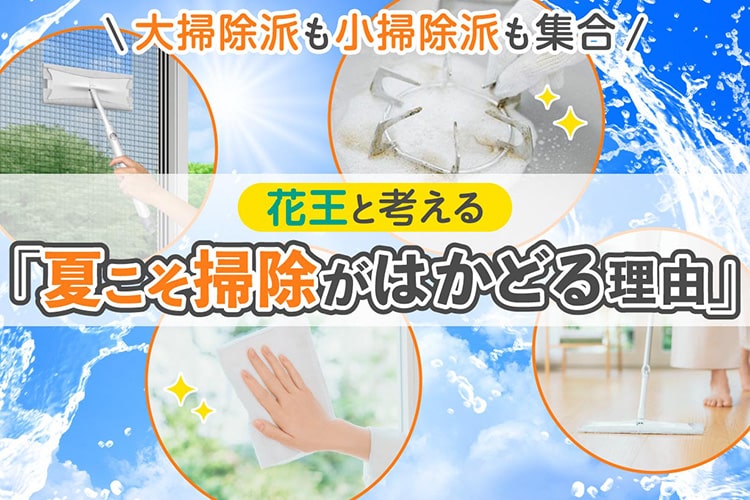大掃除派も小掃除派も集合! 花王と考える「夏こそ掃除がはかどる理由」