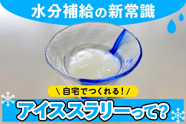 水で水分補給はもう古い! 飲む氷「アイススラリー」で酷暑に備えよう