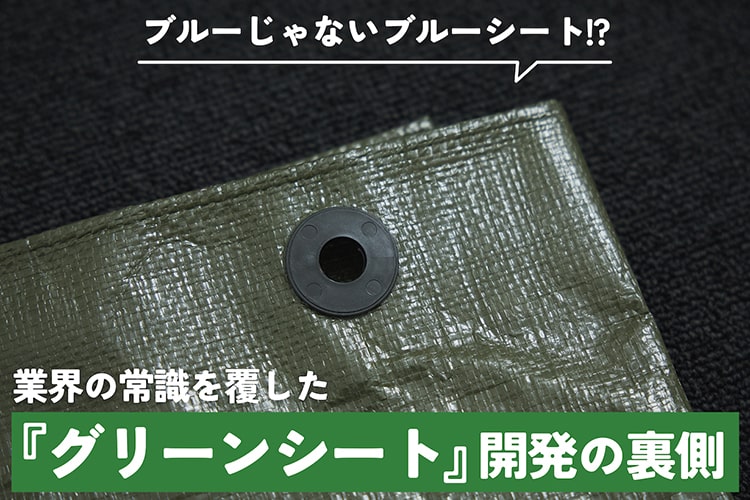 “ブルーじゃないブルーシート”ってどゆこと? 業界の常識を打ち破った『グリーンシート』開発秘話